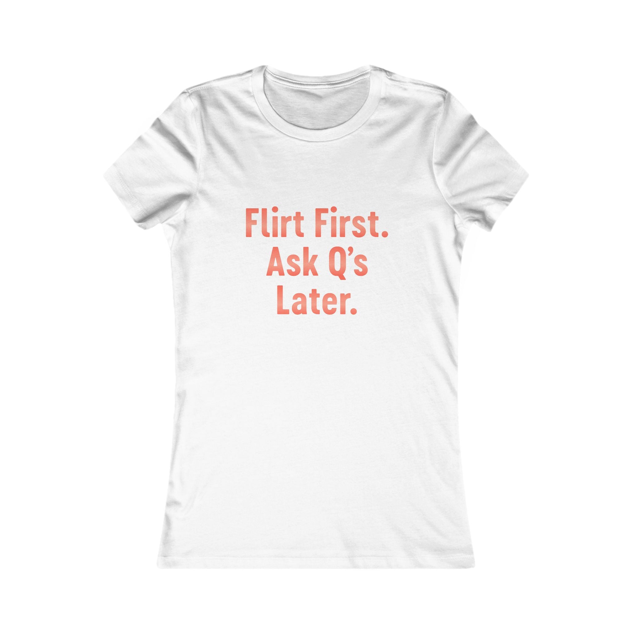 Flirt First Ask Q's Later Tee - Women's Graphic Shirt
